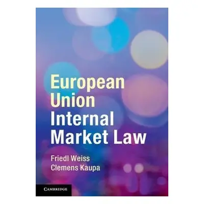 European Union Internal Market Law - Weiss, Friedl (Universitat Wien, Austria) a Kaupa, Clemens 