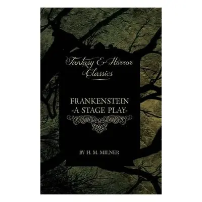 Frankenstein - Or, The Man and the Monster - A Stage Play (Fantasy and Horror Classics) - Milner