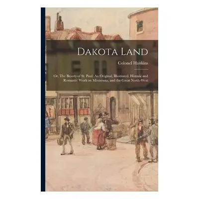 Dakota Land; or, The Beauty of St. Paul. An Original, Illustrated, Historic and Romantic Work on