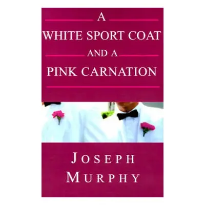 White Sport Coat and a Pink Carnation - Murphy, Joseph J, B.S., MBA a Joseph Murphy