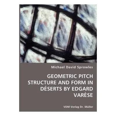 Geometric Pitch Structure and Form in Deserts by Edgard Varese - Sprowles, Michael David