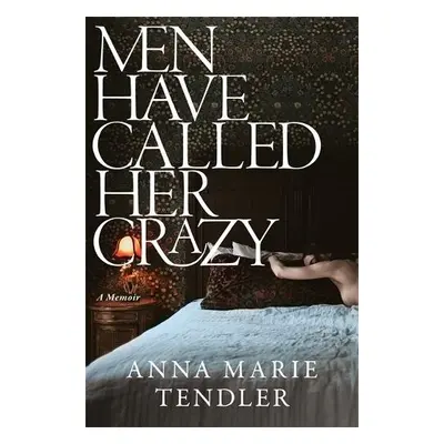 Men Have Called Her Crazy - Tendler, Anna Marie