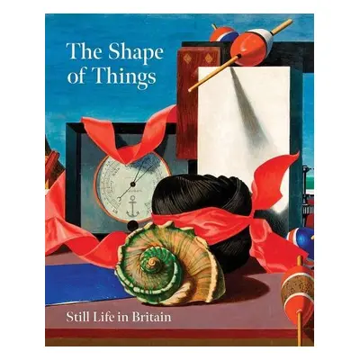 Shape of Things: Still Life in Modern British Art