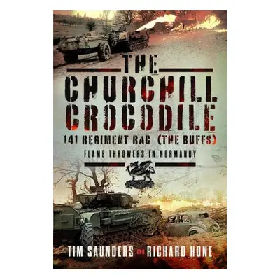 Churchill Crocodile: 141 Regiment RAC (The Buffs) - Saunders, Tim a Hone, Richard