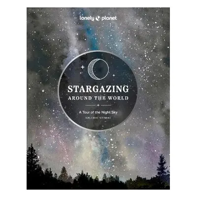 Lonely Planet Stargazing Around the World: A Tour of the Night Sky - Lonely Planet