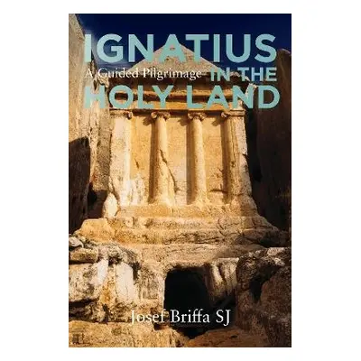 Ignatius in the Holy Land - A Guided Pilgrimage - Briffa, Josef