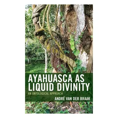 Ayahuasca as Liquid Divinity - Braak, Andre van der