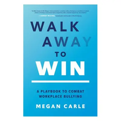 Walk Away to Win: A Playbook to Combat Workplace Bullying - Carle, Megan