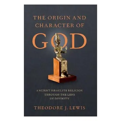 Origin and Character of God - Lewis, Theodore J. (Blum-Iwry Professor of Near Eastern Studies, B