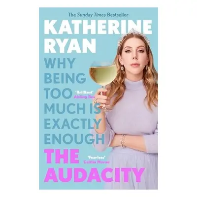 Audacity: Why Being Too Much Is Exactly Enough - Ryan, Katherine