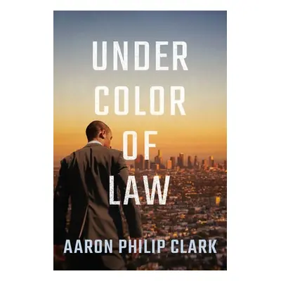 Under Color of Law - Clark, Aaron Philip