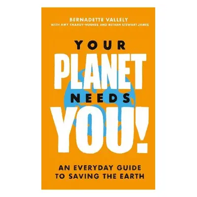 Your Planet Needs You!: An everyday guide to saving the earth - Vallely, Bernadette a Charuy-Hug