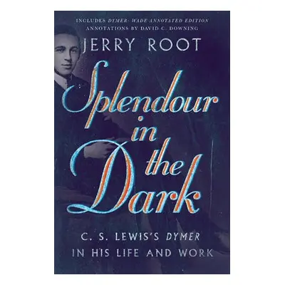 Splendour in the Dark – C. S. Lewis`s Dymer in His Life and Work - Root, Jerry a Downing, David 