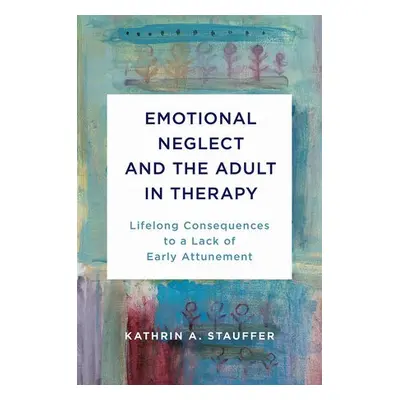 Emotional Neglect and the Adult in Therapy - Stauffer, Kathrin A.