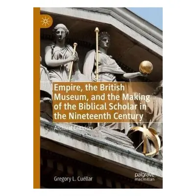 Empire, the British Museum, and the Making of the Biblical Scholar in the Nineteenth Century - C