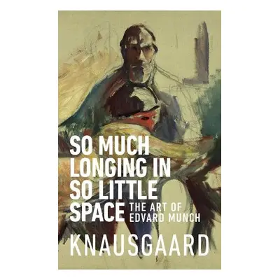 So Much Longing in So Little Space - Knausgaard, Karl Ove