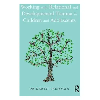 Working with Relational and Developmental Trauma in Children and Adolescents - Treisman, Karen