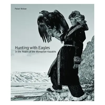 Hunting with Eagles: In the Realm of the Mongolian Kazakhs - Mohan, Palani