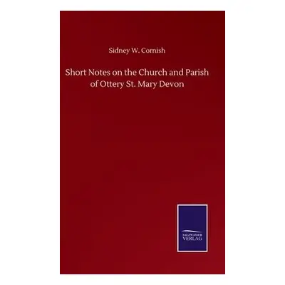 Short Notes on the Church and Parish of Ottery St. Mary Devon - Cornish, Sidney W