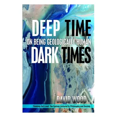 Deep Time, Dark Times - Wood, David