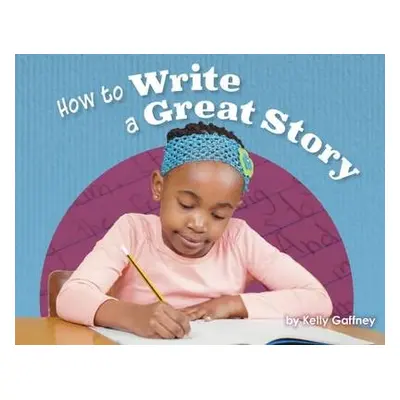 How to Write a Great Story - Gaffney, Kelly