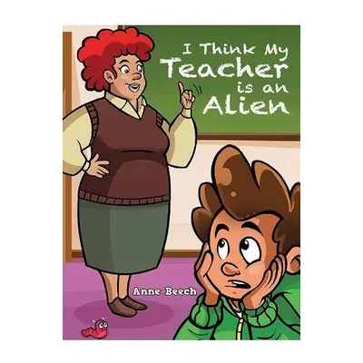 I Think My Teacher Is an Alien - Beech, Anne