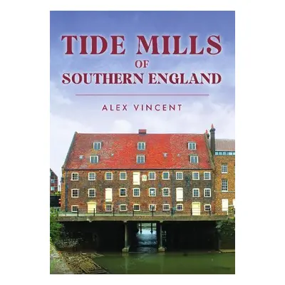 Tide Mills of Southern England - Vincent, Alex