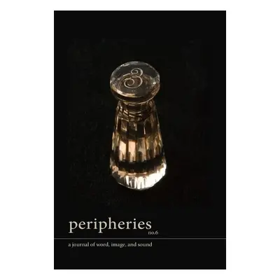 Peripheries: A Journal of Word, Image, and Sound, No. 6