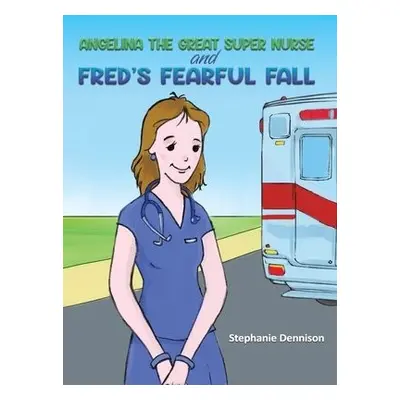 Angelina the Great Super Nurse and Fred's Fearful Fall - Dennison, Stephanie