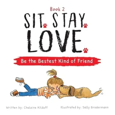 Sit. Stay. Love. Be the Bestest Kind of Friend - Kilduff, Chalaine