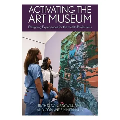 Activating the Art Museum - Slavin, Ruth a Williams, Ray a Zimmermann, Corinne