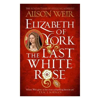 Elizabeth of York: The Last White Rose - Weir, Alison