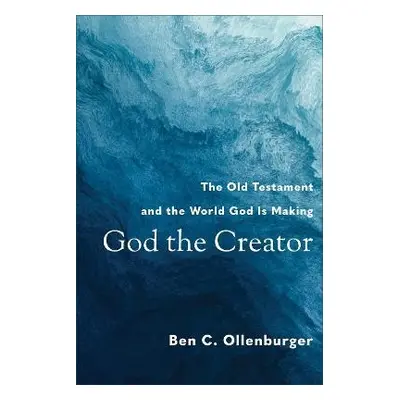 God the Creator - The Old Testament and the World God Is Making - Ollenburger, Ben C.