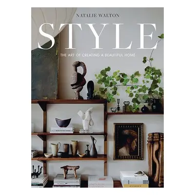 Style: The Art of Creating a Beautiful Home - Walton, Natalie