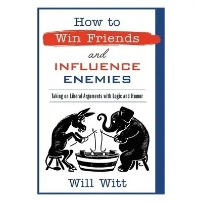 How to Win Friends and Influence Enemies - Witt, Will