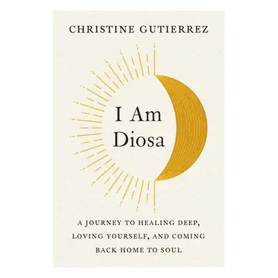 I am Diosa - Gutierrez, Christine (Christine Gutierrez)