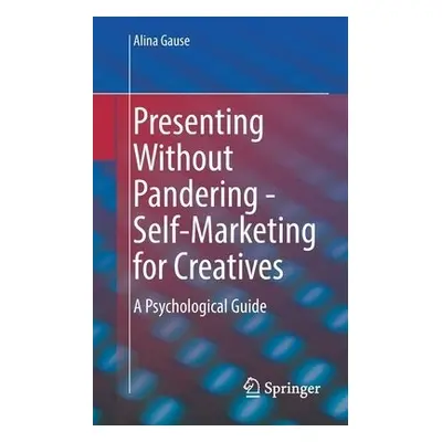 Presenting Without Pandering - Self-Marketing for Creatives - Gause, Alina