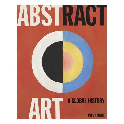 Abstract Art: A Global History - Karmel, Pepe