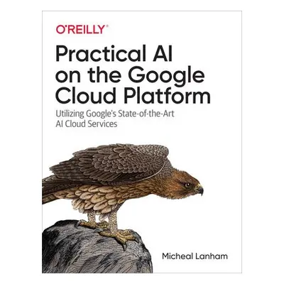 Practical AI on the Google Cloud Platform - Lanham, Micheal