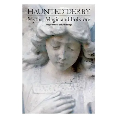 Haunted Derbyshire: Myths, Magic a Folklore - Antony, Wayne