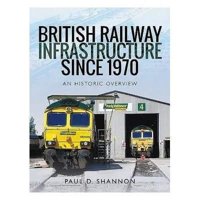 British Railway Infrastructure Since 1970 - Shannon, Paul D