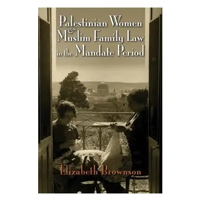 Palestinian Women and Muslim Family Law in the Mandate Period - Brownson, Elizabeth