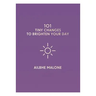 101 Tiny Changes to Brighten Your Day - Malone, Ailbhe