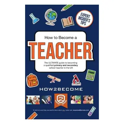 How to Become a Teacher: The Ultimate Guide to Becoming a Qualified Primary or Secondary School 