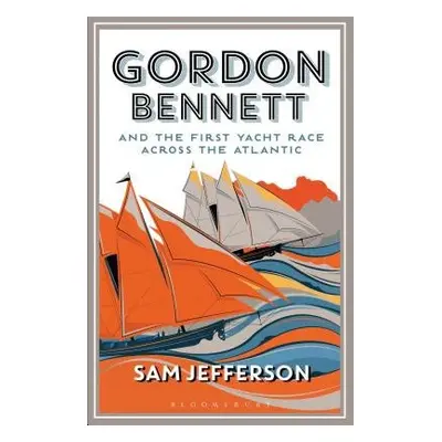 Gordon Bennett and the First Yacht Race Across the Atlantic - Jefferson, Sam