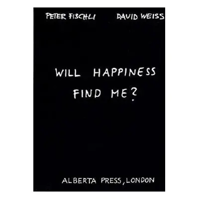 Will Happiness Find Me? - Fischli, Peter a Weiss, David