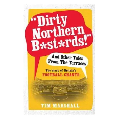 "Dirty Northern B*st*rds" And Other Tales From The Terraces - Marshall, Tim