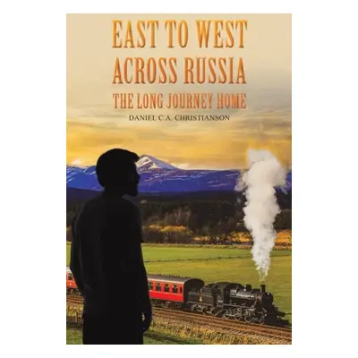 East to West across Russia: The Long Journey Home - Christianson, Daniel C.A.