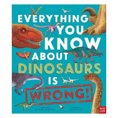 Everything You Know About Dinosaurs is Wrong! - Crumpton, Dr Nick