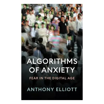 Algorithms of Anxiety - Elliott, Anthony (Flinders University)